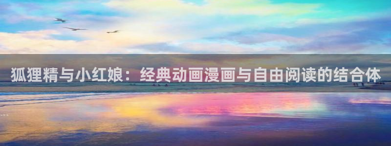 韩国污漫歪歪漫画：狐狸精与小红娘：经典动画漫画与自由阅读的结合体