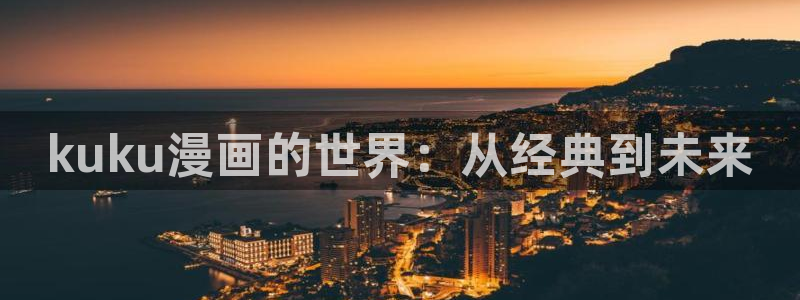 歪歪漫画漫画官网：kuku漫画的世界：从经典到未来
