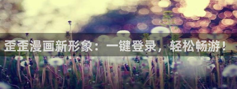 歪歪漫画免费漫画入口免费：歪歪漫画新形象：一键登录，轻松畅游！